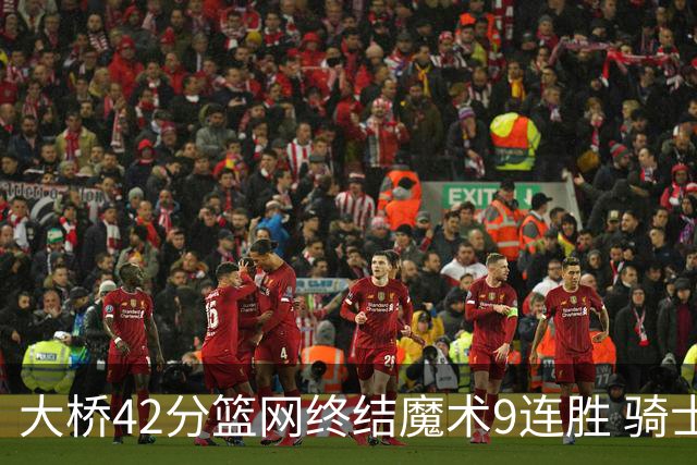 大桥42分篮网终结魔术9连胜 骑士送活塞17连败